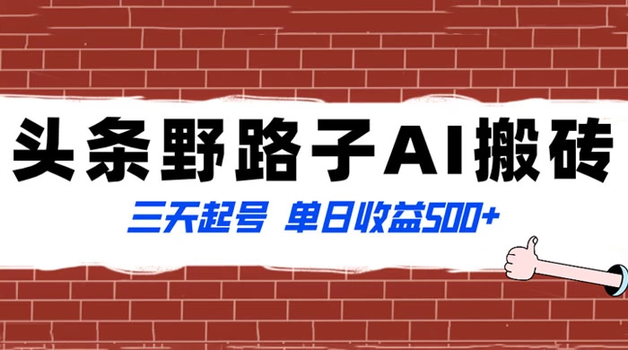 头条野路子 AI 搬砖玩法，纪实类超级蓝海项目，三天起号单日收益 500+ - 项目资源网
