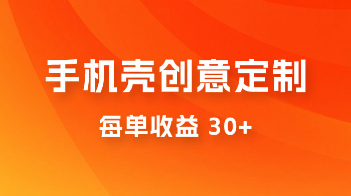高端手机壳创意定制，项目正处于蓝海，每单收益 30+，可以上矩阵操作 - 项目资源网