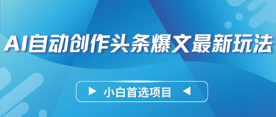 AI自动创作头条爆文最新玩法，靠复制粘贴单日变现300+，小白首选项目 - 项目资源网
