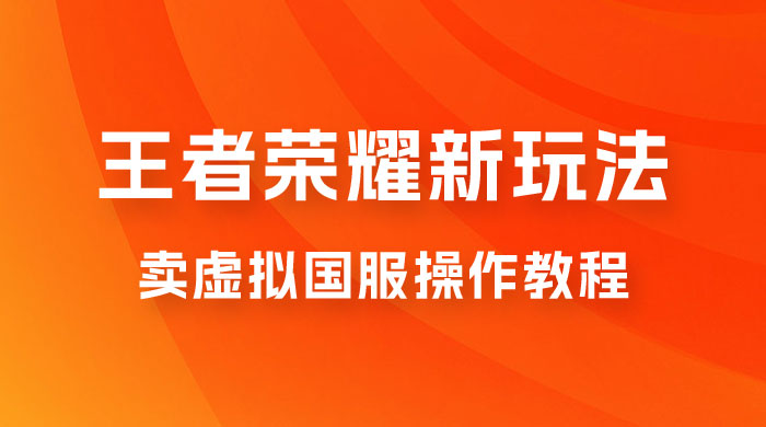 王者荣耀新玩法，卖虚拟国服操作教程，一单 6.88~99.99 元，0 成本无限贩卖 - 项目资源网