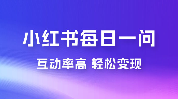 小红书每日一问：5 天千粉，互动率非常高，做小红书商单轻松变现 - 项目资源网