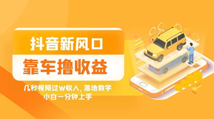 抖音新风口“靠车撸收益”,几秒视频过W收入,落地教学,小白一分钟上手 - 项目资源网