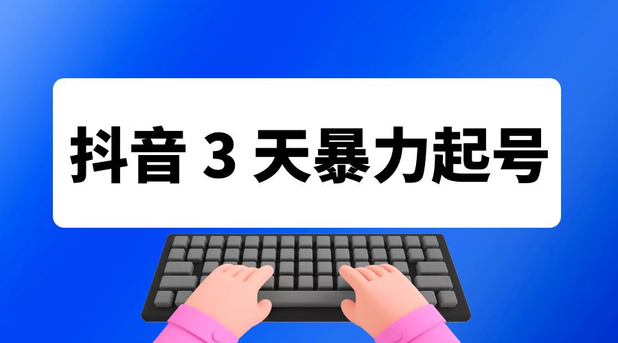 抖音 3 天暴力起号新手可做助力小白月入过万 - 项目资源网