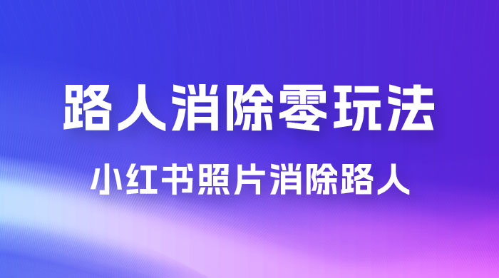 路人消除零基础玩法，小红书消除路人冷门高需求，超级容易起号 - 项目资源网