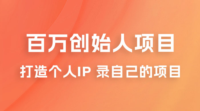 百万创始人项目课程 2.0：打造个人 IP 录自己的付费项目、引流、卖项目、做培训 - 项目资源网