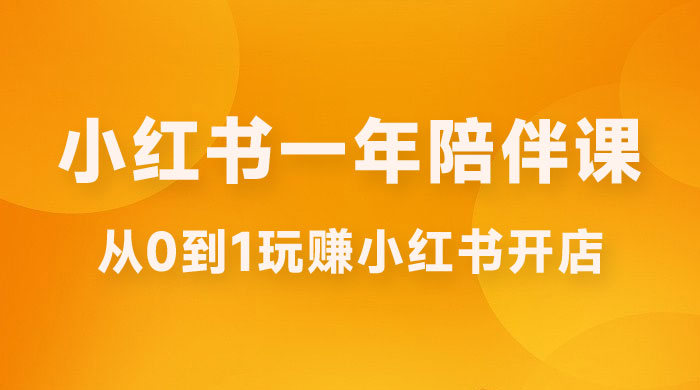 三九小红书开店一年陪伴课，从 0 到 1 玩赚小红书开店 - 项目资源网
