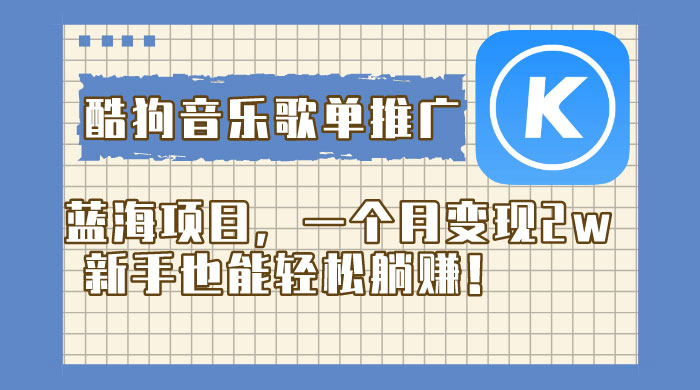 酷狗音乐歌单推广蓝海项目，一个月变现 2w，新手也能轻松躺赚！ - 项目资源网