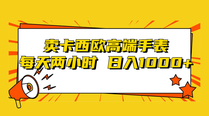 靠卖卡西欧高端手表，每天两小时，日入1000+，小白轻松月入过万！ - 项目资源网