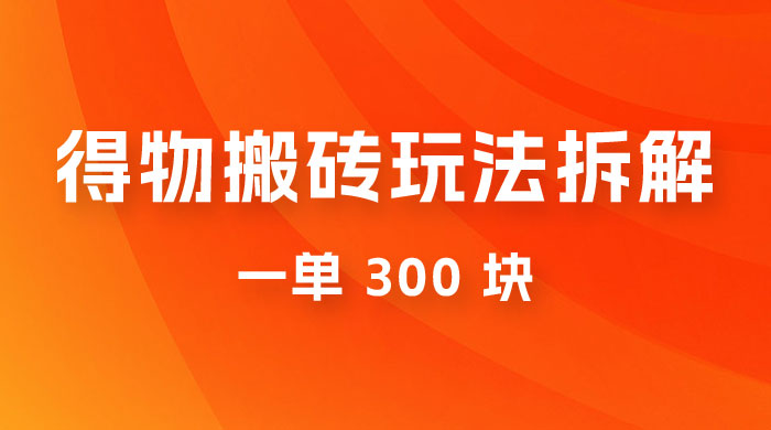 得物搬砖项目玩法拆解,得物商品倒卖,一单 300 块 得物搬砖项目玩法拆解,得物商品倒卖,一单 300 块
