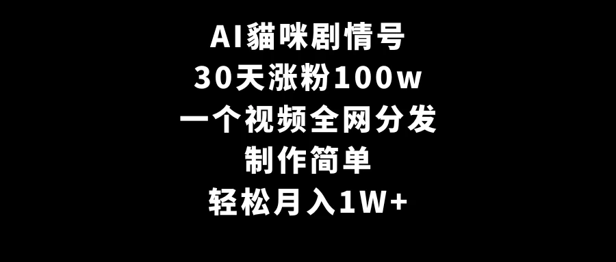 AI貓咪剧情号，30天涨粉100w，制作简单，一个视频全网分发，轻松月入1W+ - 项目资源网