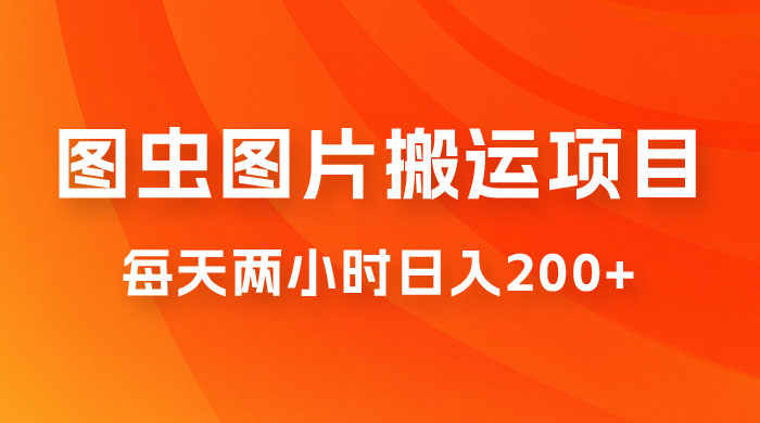 图虫图片搬运项目，简单操作，每天两小时日入200+ - 项目资源网