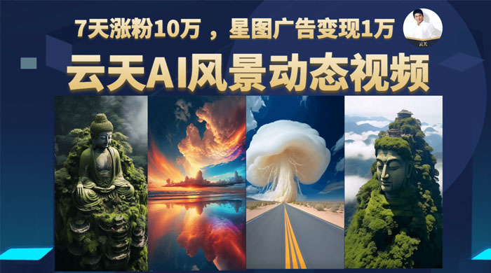 云天 AI 风景动图视频制作：短视频平台快速涨粉，轻松变现，更新 87 节课 - 项目资源网